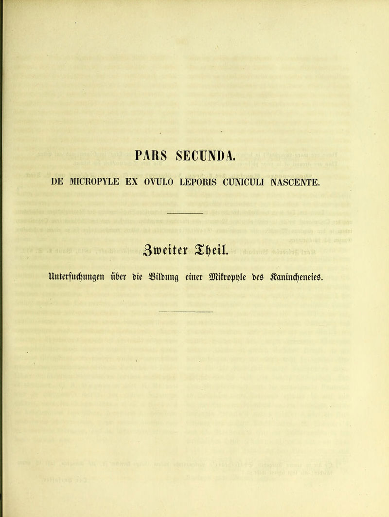 PARS SECUNDA. DE MICROPYLE EX OVULO LEPORIS CUNICULI NASCENTE. 3weitcj Unterfu^ungen über bie Gilbung einer SKtfrobb^^ beö tomci^eneie^*