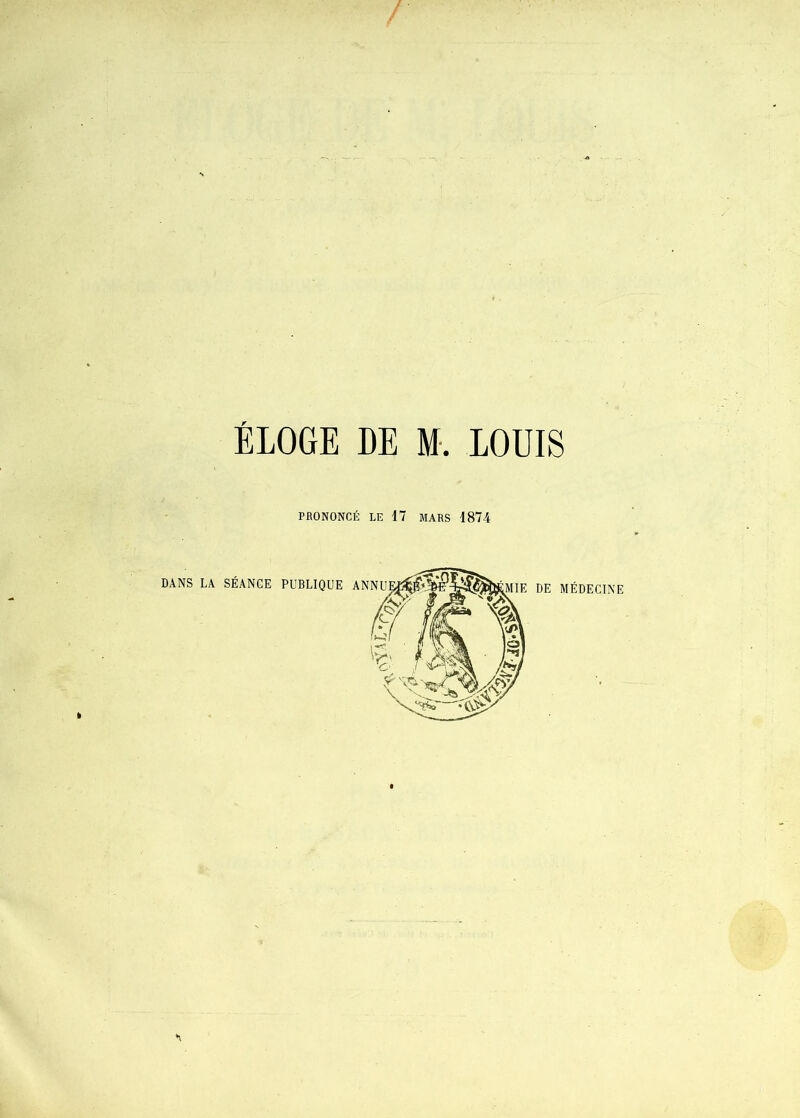 ELOGE DE M. LOUIS PRONONCÉ LE 17 MARS 1874 MÉDECINE