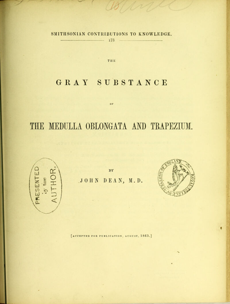 SMITHSONIAN CONTRIBUTIONS TO KNOWLEDGE. 173 TI I li GRAY SUBSTANCE THE MEDULLA OBLONGATA AND TRAPEZIUM. [ACCEPTED FOR PUBLICATION, AUGUST, 1863.]