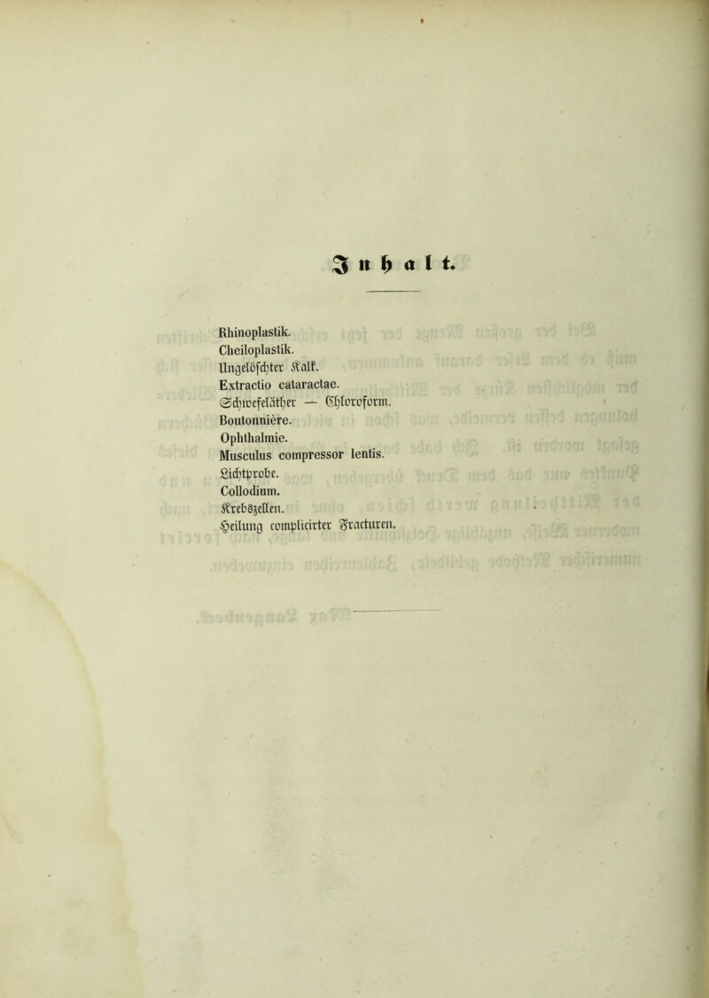 f 3 « i) a l t. Rhinoplastik. Cheiloplastik. Ungelöster Äalf. Extractio cataractae. @d)incfelätt)er — Chloroform. Boutonniere. Ophthalmie. Musculus compressor lentis. £id)tprobe. Collodium. ÄrebSjetfen. Leitung coinplicirter ^ractitren.