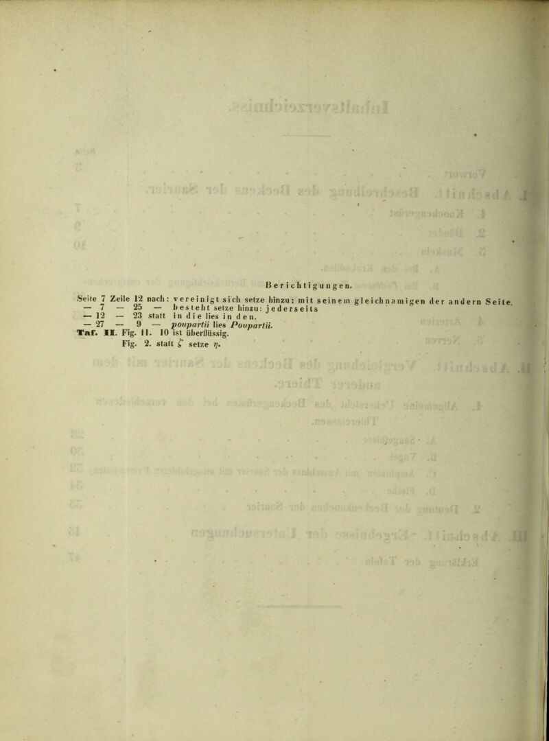 •Seite 7 Zeile 12 nach: vereinigt sich setze hinzu: mit seinem gleichnamigen der andern Seite, — 7 — 25 — bestellt setze hinzu: jederseits — 12 — 23 statt in die lies in den. — 27 — 9 — poupartii lies Pouparlii. Taf. IS. Fig. II. 10 ist überflüssig.