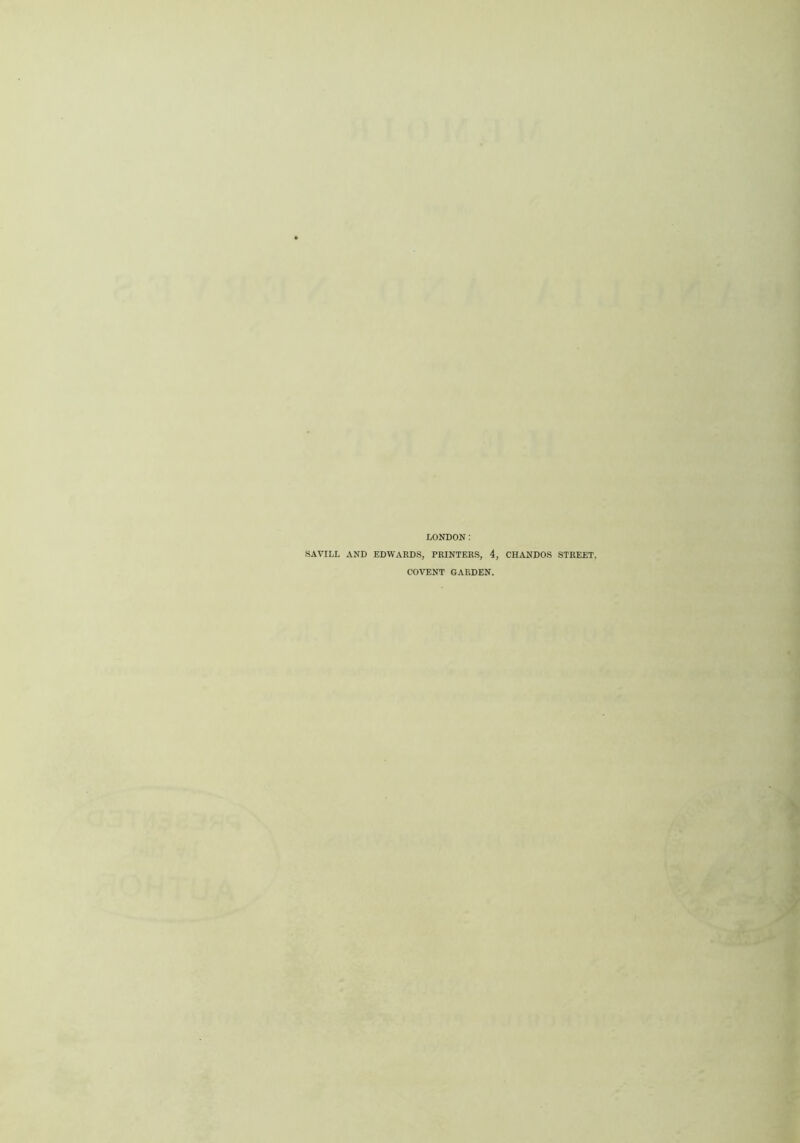 LONDON : SAVILL AND EDWARDS, PRINTERS, 4, CHANDOS STREET COVENT GARDEN.