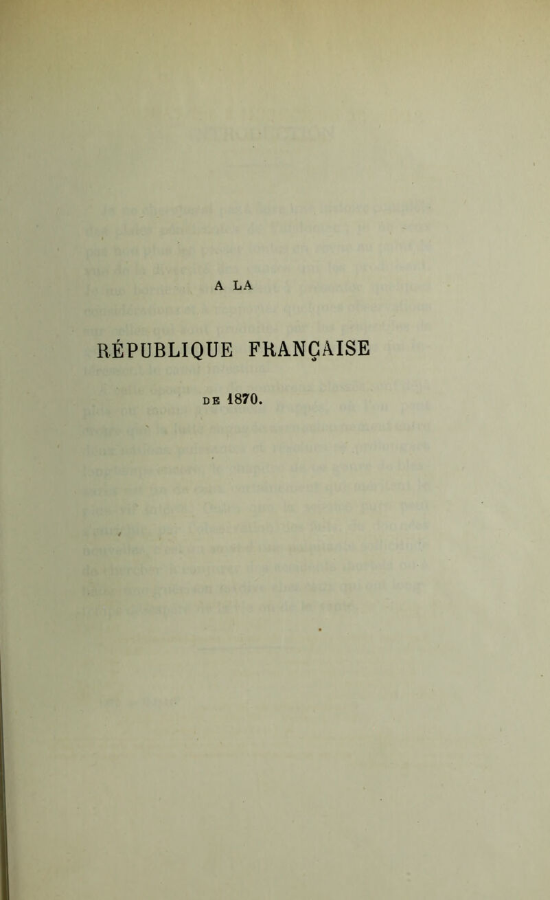 A LA RÉPUBLIQUE FRANÇAISE de 1870.