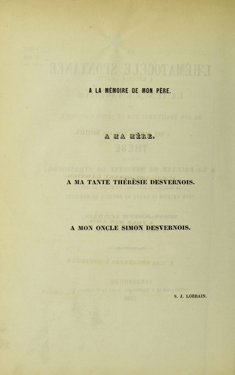 A LA MÉMOIRE DE MON PÈRE. a ma eièels» A MA TANTE THÉRÈSIE DESVERNOIS. A MON ONCLE SIMON DESVERNOIS.