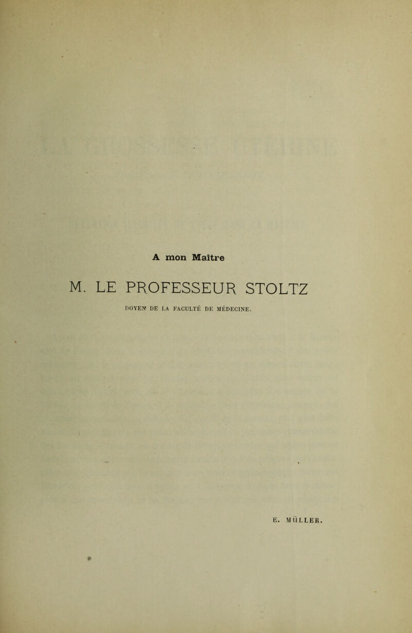 A mon Maître M. LE PROFESSEUR STOLTZ DOYEN DE LA FACULTÉ DE MÉDECINE. E. MULLER.