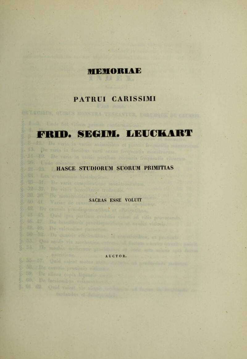 MEMORIAE PATRUI CARISSIMI FRID. SEGIM. LEUCEART HASCE STUDIORUM SUORUM PRIMITIAS SACRAS ESSE VOLUIT I AUCTOR.