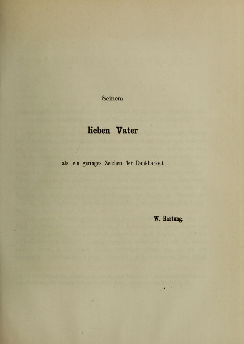 Seinem / lieben Vater als ein geringes Zeichen der Dankbarkeit W. Hartung. 1