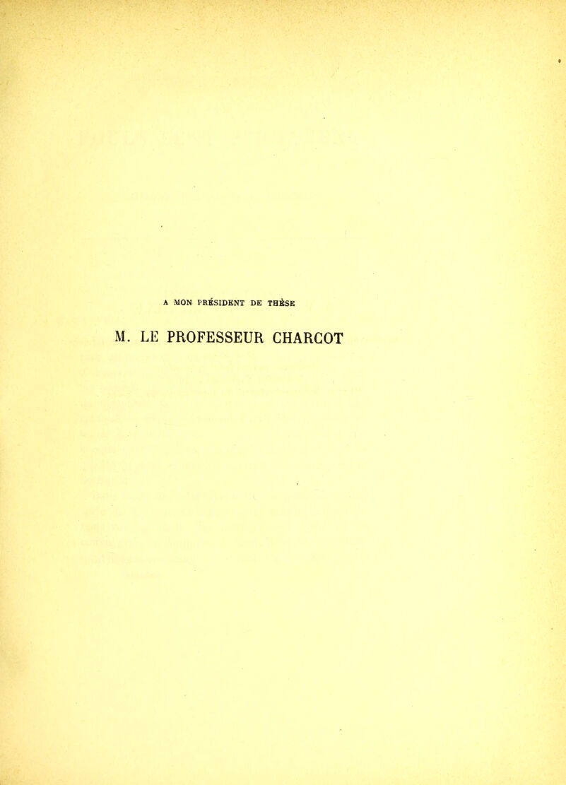 A MON PRÉSIDENT DE THÈSE M. LE PROFESSEUR CHARCOT