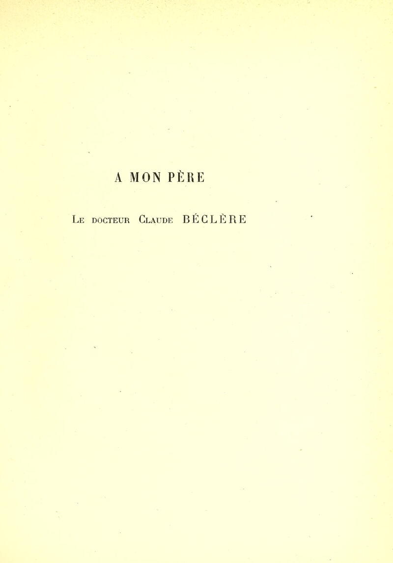 A MON PÈRE Le docteur Claude BEGL