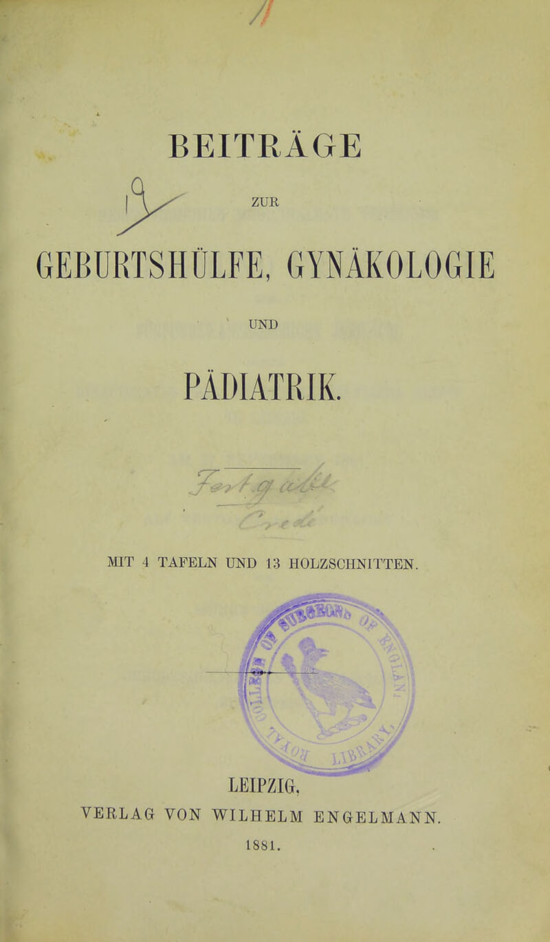 BEITRÄGE UND PÄDIATRIK. ^ ifU MIT 4 TAFELN UND 13 HOLZSCHNITTEN. VERLAG VON WILHELM ENGELMANN.