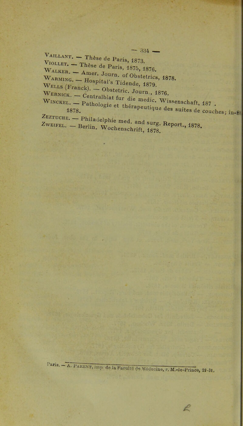 Vaillant. — Th^<!P d • inese de Pans, 187» Wernick. Cenlr^iKi * r ^urn., i«76. 1878. ' «--apeufque d« suites de couches; in-B Paris. — A p ^^'^i^i^'--. TT ae ia Kaculté rl^ M6d„oine, r. M.-le-Pnnce, 29-31.