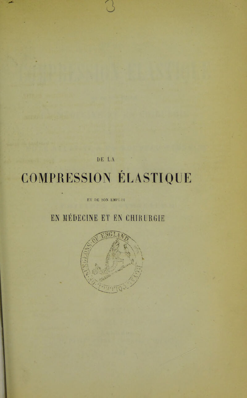 3 DE LA COMPRESSION ÉLASTIQUE ET DE SON EMI'I 01 EN MÉDECINE ET EN CHIRURGIE