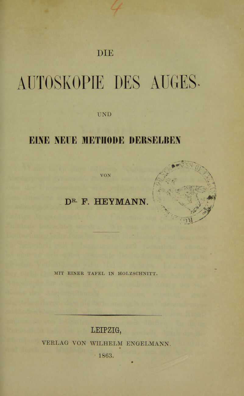 DIE UND EINE NEUE METHODE DERSELBEN VON DR F. HEYMANN. MIT EINER TAFEL IN HOLZSCHNITT. LEIPZIG, VERLAG VON WILHELM ENGELMANN.