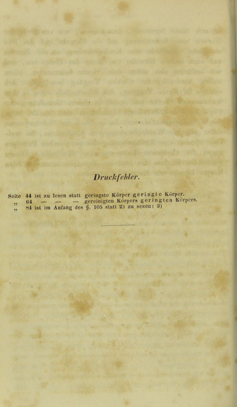 Druckfehler. Seite 44 ist zu lesen statt geringste Korper geringtc Körper. 64 — — — gereinigten Körpers geringten Korpers.