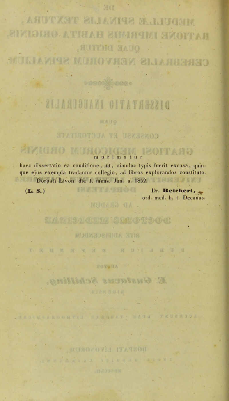 n) |i r i tn a t ii r haec (lissertatio en conditione, ut, sinuilac typis rtierit excnsa, qnin- que ejiis exein|ila trailantiir collegio, ad libros explorandos conslitulo. Dbrpati Livon. die I. mens. .Fuii. a. 1852. (I,. S.) IJi. «elcliert, ^ ord. ined. Ii. t. Decanus.