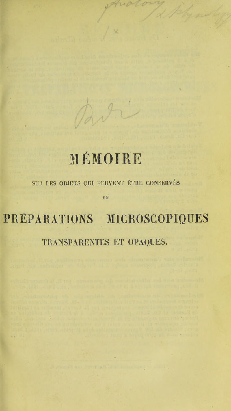 MÉMOIRE SUn LES OBJETS QUI PEUVENT ÊTRE CONSERVÉS EN PRÉPARATIONS MICROSCOPIQUES TRANSPARENTES ET OPAQUES.