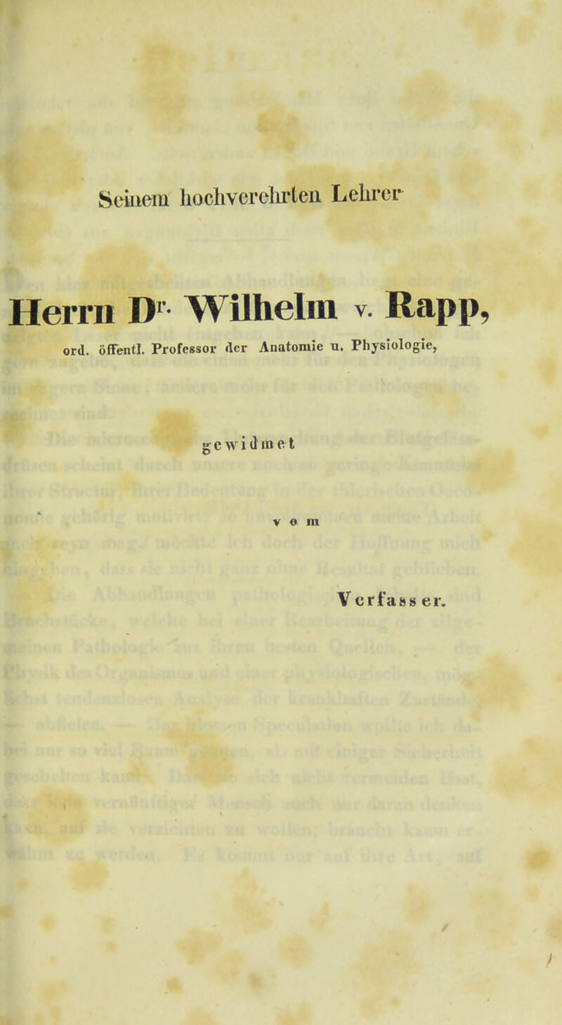 Seinem hochvei-ülirteii Lclu-er Herrn D' Wilhelm v. Rapp, ord. öffentl. Profcssoi- der Anatomie u. Physiologie, gewidmet vom Verfas» er.