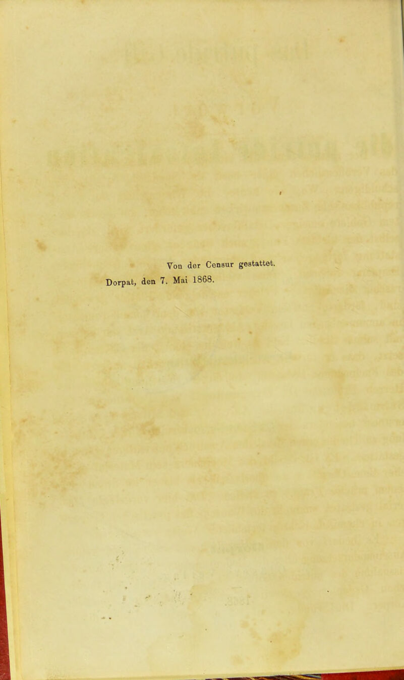 Von der Censur gestattet. Dorpat, den 7. Mai 1868.