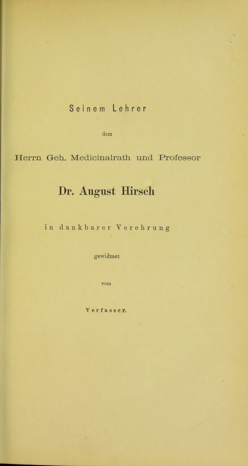 Seinem Lehrer dem Herrn Geh. Medicinalrath und Professor Dr. Anglist Hirsch in dankbarer Verehrung gewidmet vom Verfasser.