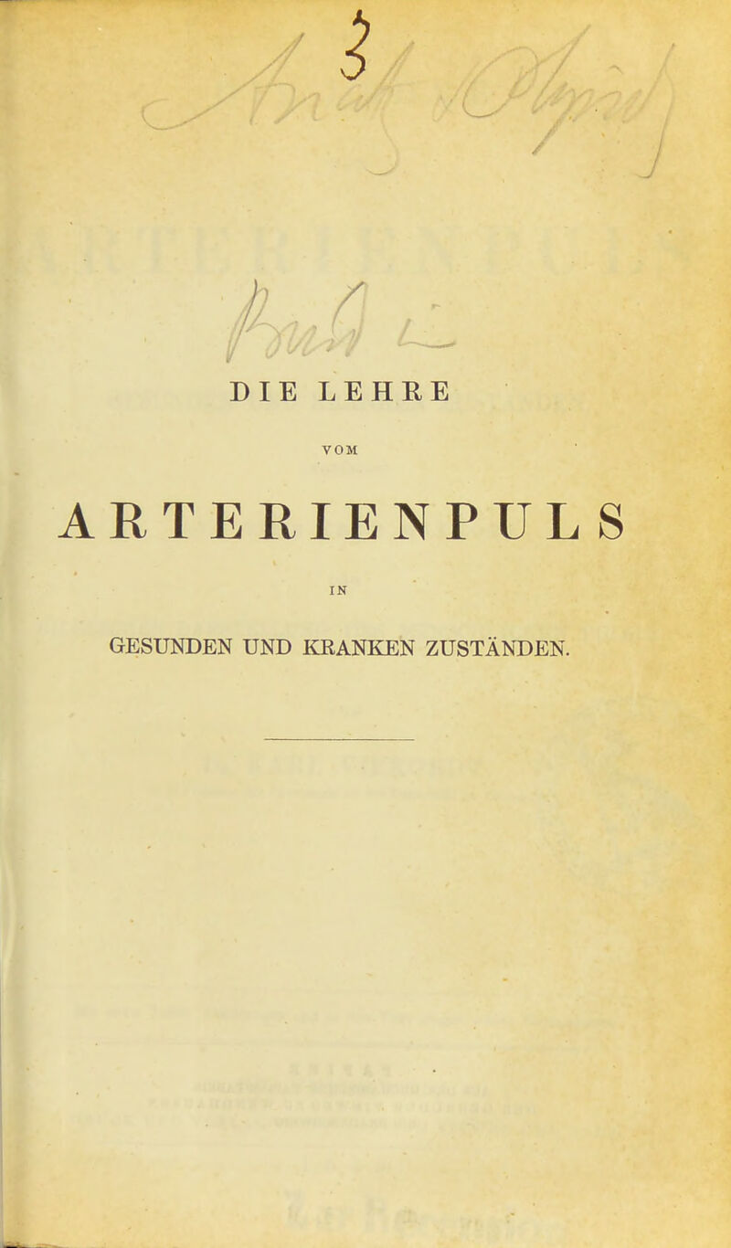 DIE LEHRE VOM ARTERIENPULS IN GESUKDEN UND KKANKEN ZUSTÄNDEN.