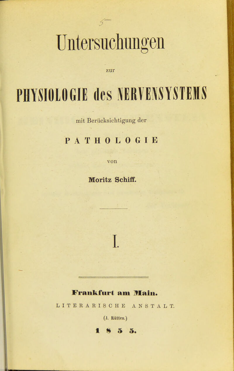 Untersuchungen zur PHYSIOLOGIE des IRVE^SYSTEMS mit Berücksichtigung der PATHOLOGIE von Moritz Schiif. I. Frankfurt am Jflaiu. LITERARISCHE ANSTALT. (J. Rüttcn.) t II 5 5.