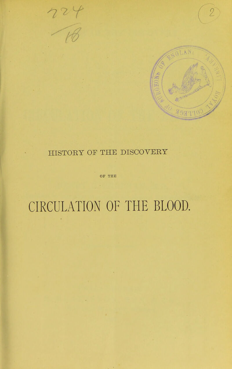 HISTORY or THE DISCOVERY OF THE CIRCULATION OF THE BLOOD.