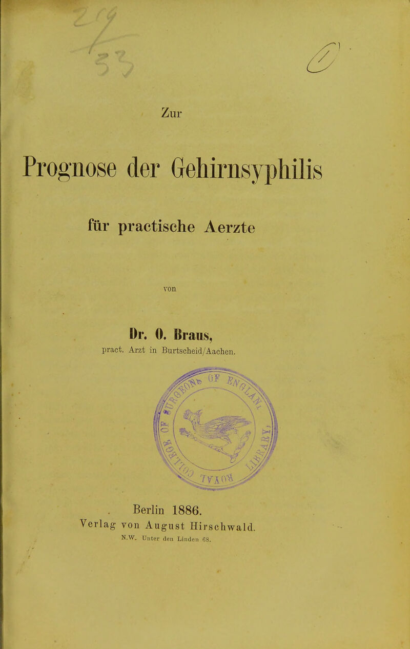 Zur gnose der Gehirnsyphilis für practische Aerzte von Dr. 0. Braus, pract. Arzt in Burtscheid/Aachen. Berlin 1886. Verlag von August Hirschwald. N.W. Unter den Linden f,8.