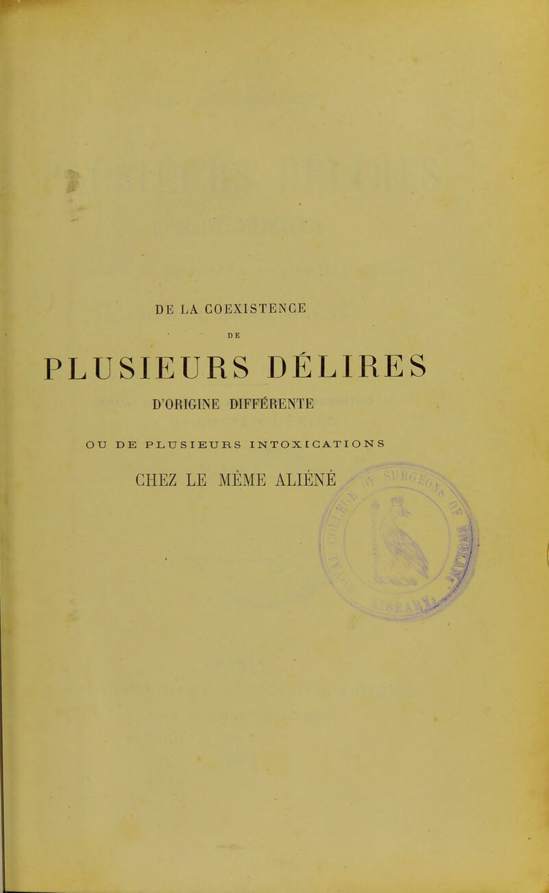 DE PLUSIEURS DÉLIRES D'ORIGINE DIFFÉRENTE ou DE PLUSIEURS INTOXICATIONS CHEZ LE MÊME ALIÉNÉ