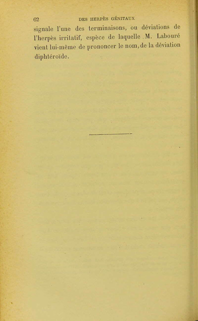 signale l'une des terminaisons, ou déviations de l'herpès irrilatif, espèce de laquelle M. Labouré vient lui-même de prononcer le nom, de la déviation diplitéroïde.