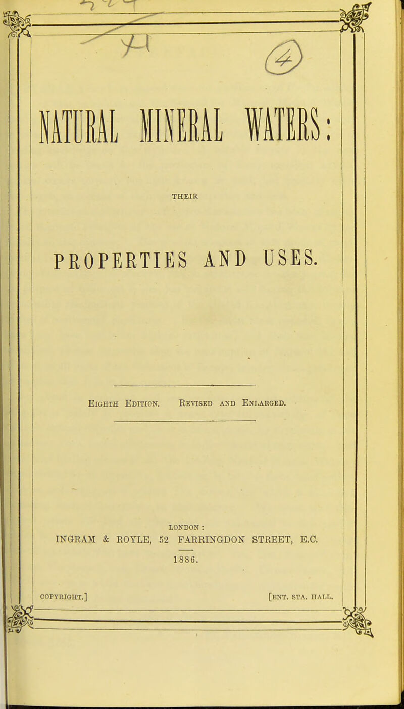 MM MINERA Li III: THEIR PROPERTIES AND USES. Eighth Edition. Eevised and Enlarged. LONDON : INGRAM & ROYLE, 52 FARRINGDON STREET, E.C. 1886. copyright.] [ent. ST a. hall.