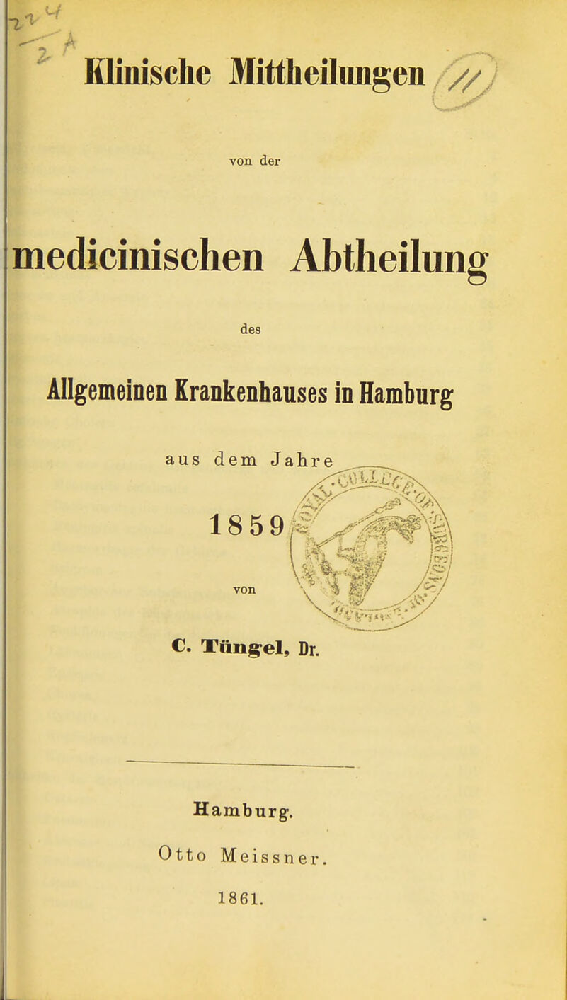 1^^ Klinische Mittheilimgen von der medicinischen Abtheilung des Allgemeinen Krankenhauses in Hamburg aus dem Jahre 11 18 591^:^..^^^^ wir ^ von /< , . r?« C. Tiingrel, Dr. Hamburg. Otto M e 1 s s n e r 1861.