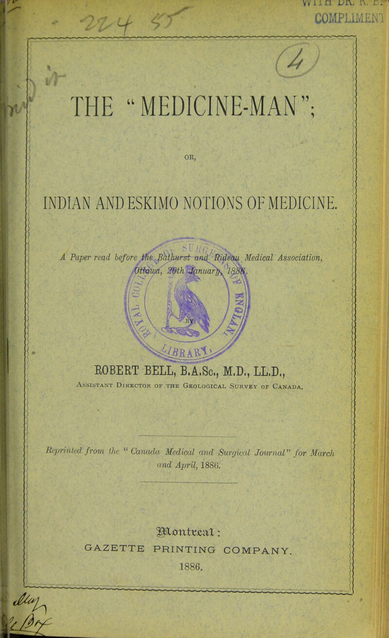 INDIAN AND ESKIMO NOTIONS OF MEDICINE. Assistant Dikkctor of the Geological Survey of Canada. Reprinted from the  Canada Medical and SurrjiaU Journal for 3farch and April, 1886. GAZETTE PRINTING COMPANY. 1886.