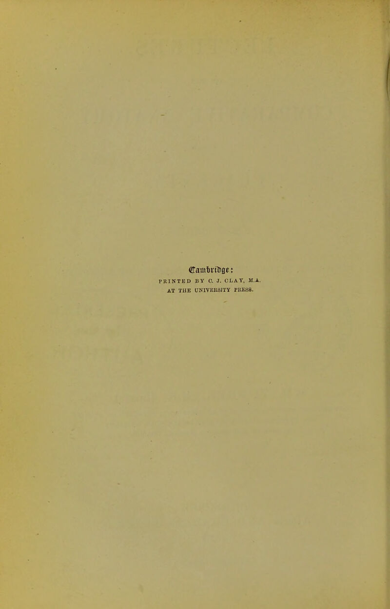 CTamtfttrgc: PRINTED BY C. J. CLAY. M.A. AT THE UNIVERSITY PRESS.