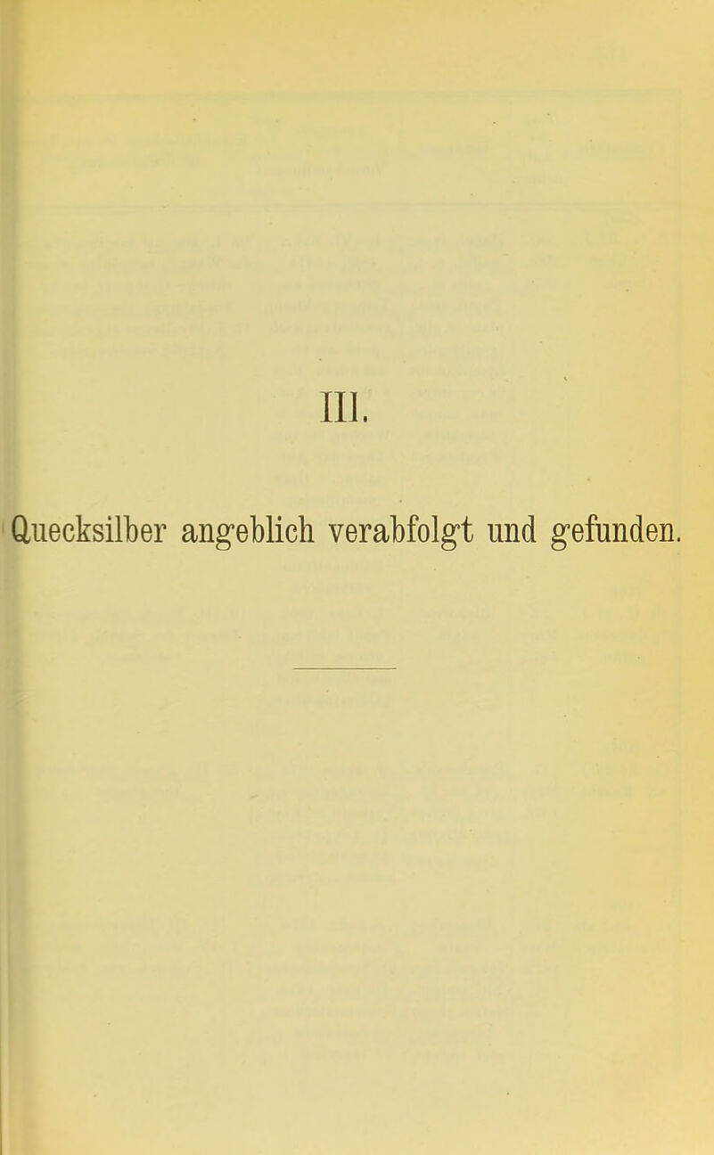 III. Quecksilber angeblich verabfolgt und gefunden.