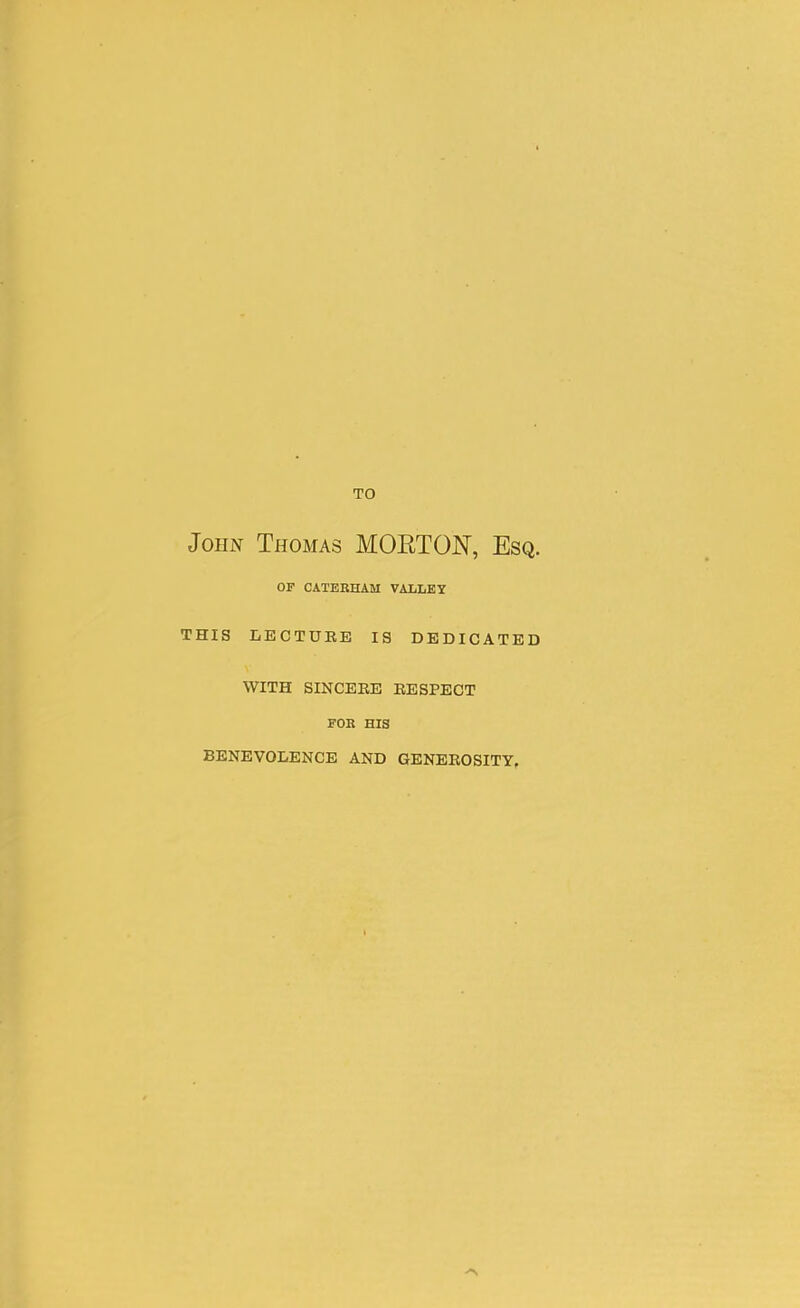 TO John Thomas MOETON, Esq. OF CATEEHAM VALLEY THIS LECTUEE IS DEDICATED WITH SINCEEE EESPECT FOR HIS BENEVOLENCE AND GENEROSITY,