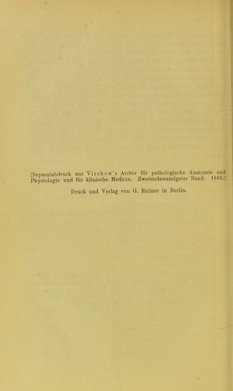 (Separatabdruck aus Virchow's Archiv für pathologische Anatomie und Physiologie und für klinische Medicin. Zweiundneunzigster Band. 1883.) Druck und Verlag von G. Reimer in Berlin.