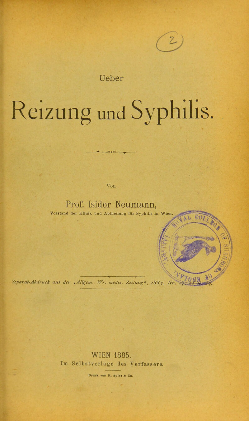 Ueber Reizung und Syphilis. Von Prof. Isidor Neumann, WIEN 1885. Im Selbstverläge des Verfassers. Draok tod R. ttpiea It Co.