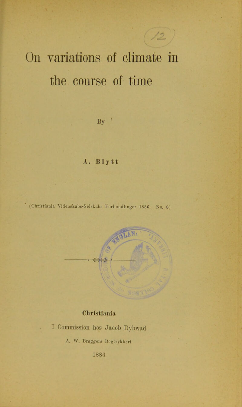 On variations of climate the course of time By A. Blytt (Chrietiania Videnskabs-Selskabs Forhandlinger 1886. No. Christiailia I Commission hos Jacob Dybwad A, W. Ureggers Bogtrykkeri 1886