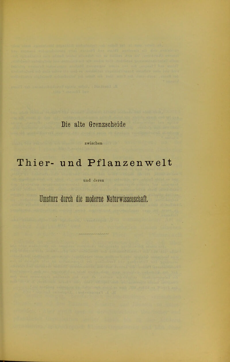 Die alte Grrenzscheide zwischen Thier- -und Pflanzenwelt und deren üinstnrz äDrcli die moderüe Natnrwisseuscliaft.