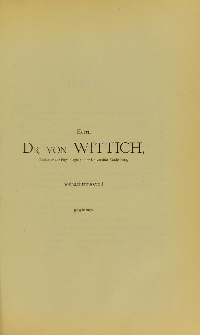 Herrn Dr. von WITT ich, Professor der Physiologie an der Universität Königsberg, hochaclitungsvoU gewidmet.