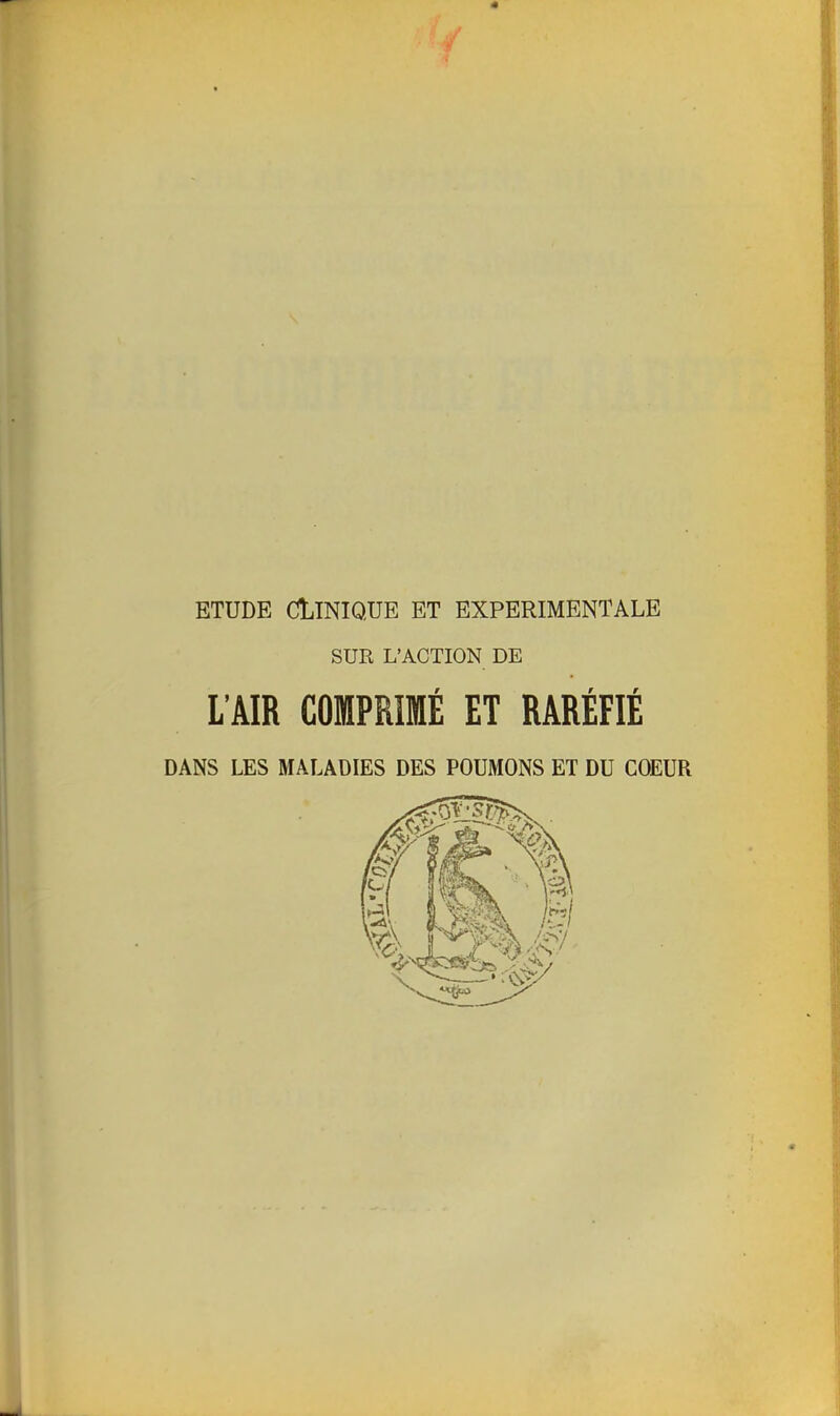 ETUDE clinique ET EXPERIMENTALE SUR L’ACTION DE L’AIR COMPRIMÉ ET RARÉFIÉ DANS LES MALADIES DES POUMONS ET DU COEUR