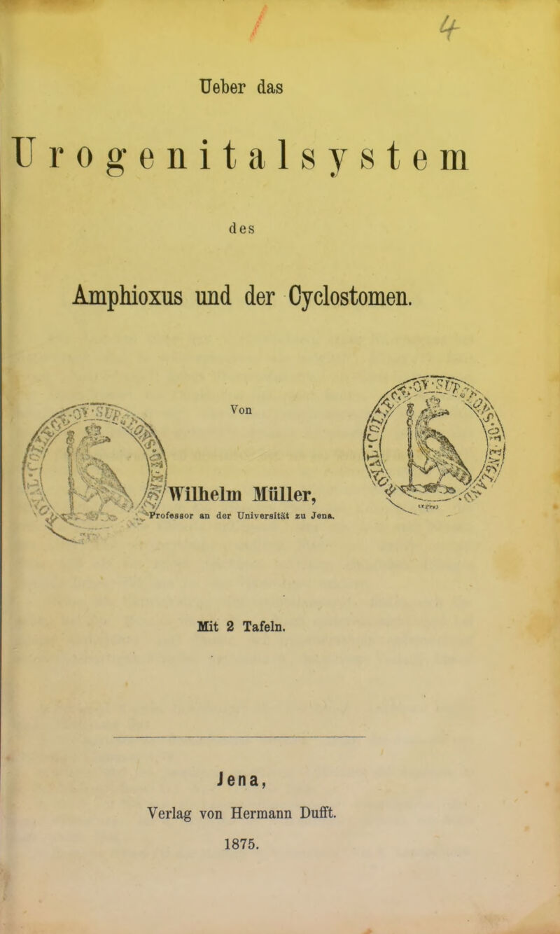 Ueber das Urogenitalsystem des Amphioxus und der Oyclostomen. Von /Wilhelm Müller, , Professor an der Universität zu Jena. Mit 2 Tafeln. Jena, Verlag von Hermann Dufft. 1875.