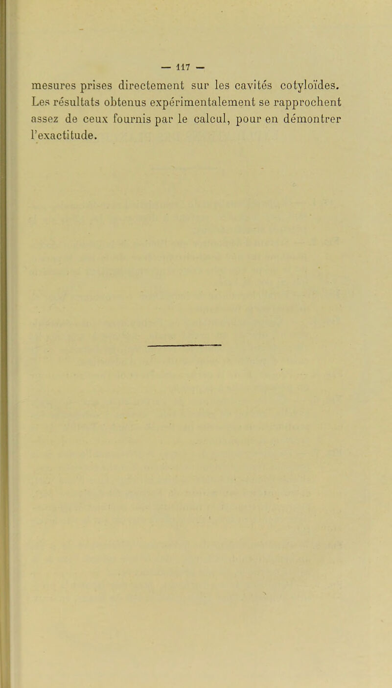 mesures prises directement sur les cavités cotyloïdes. Les résultats obtenus expérimentalement se rapprochent assez de ceux fournis par le calcul, pour en démontrer l'exactitude.