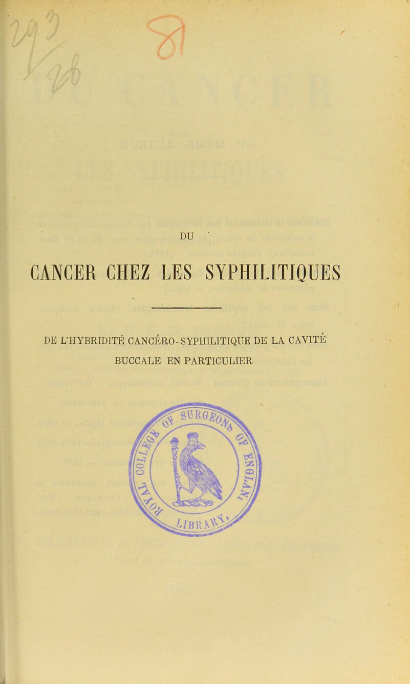 DU ■ CANCER CHEZ LES SYPHILITIQUES DE L'HYBRIDITÉ CANCÉRO-SYPHILITIQUE DE LA. CAVITÉ BUCCALE EN PARTICULIER