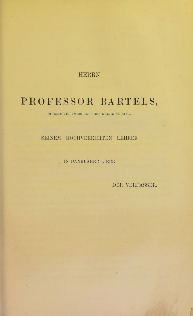 HERRN PROFESSOR BART] niRECTOR PER MEDICIXISCHEN KLINIK ZK KIEL. SEINEM HOC H VEREHRTEN LEHRER IN DANKBARER LIEBE DER VERFASSER.