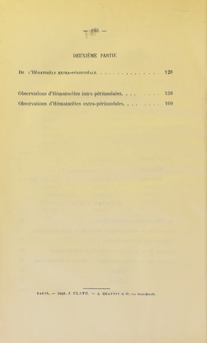 -r 0b — DEUXIÈME PARTIE De i.’Hêmatocfxe extra-péritonéale 128 Observations d’Hématocèles intra-péritonéales 138 Observations d’Hématocèles extra-péritonéales 169 PARIS. — Impr. J. CLAYC. — A. QüAXTIN et C*, rue Saint-Benoît.