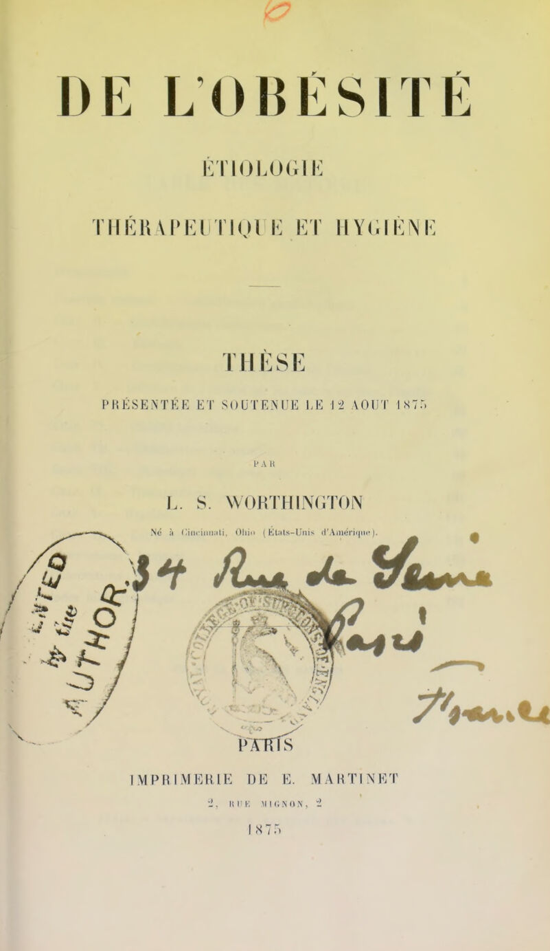 DE LOBESITE KTIOLOGIK Tlir]U VPEUTIOl K KT IIY(;l^:^jK THESE PRESENTEE ET SOUTENUE EE i^l AOIJT ISTT. I' A H L. S. \V0HTH1N(.T0N IVIPRIMEKIE DE E. MARTINET i. I1IM-; MMiNOiN, i