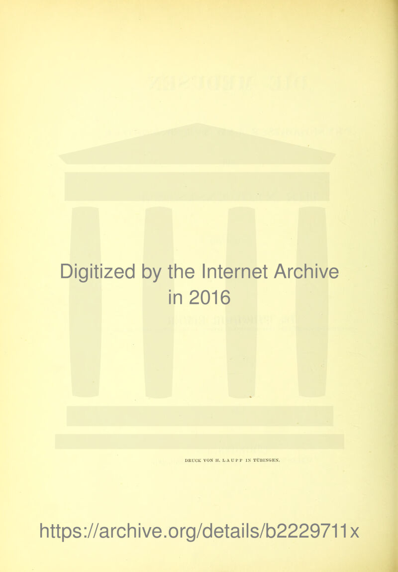 Digitized by the Internet Archive in 2016 DRUCK VON H. L A U P P IN TÜBINGEN. https://archive.org/details/b2229711x