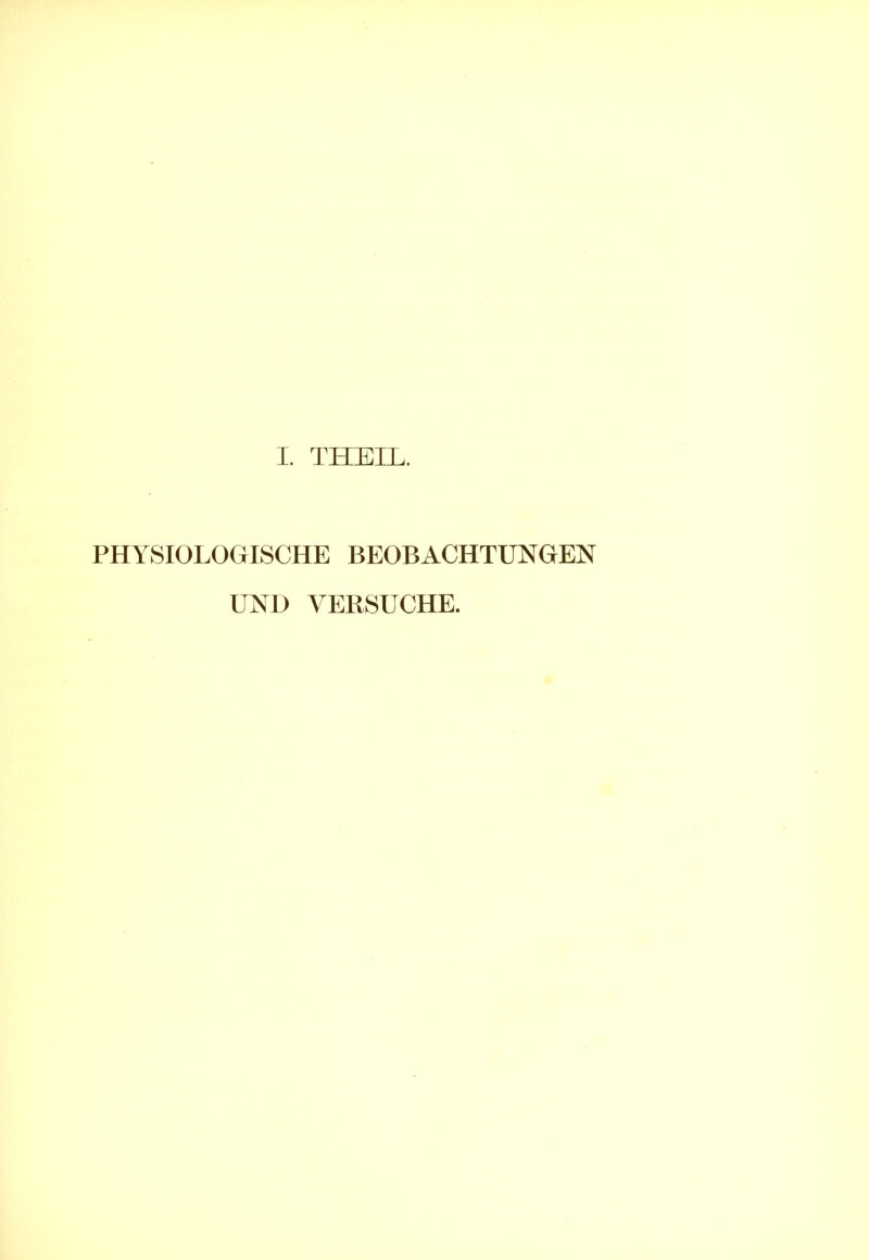 I. THEIL. PHYSIOLOGISCHE BEOBACHTUNGEN UND VERSUCHE.