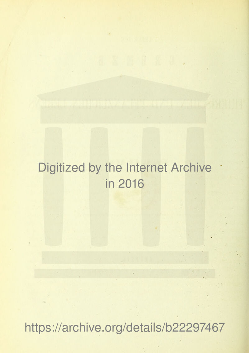 Digitized by the Internet Archive * in 2016 https://archive.org/details/b22297467